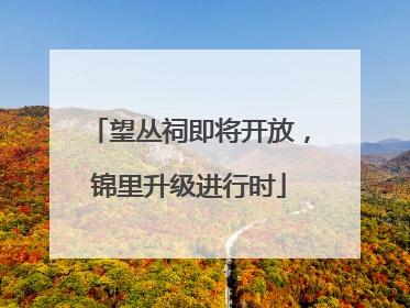 望丛祠即将开放，锦里升级进行时